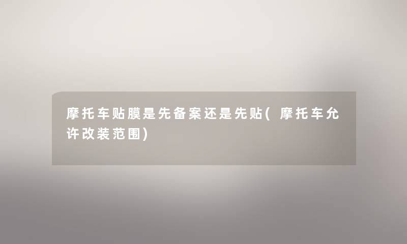 摩托车贴膜是先备案还是先贴(摩托车允许改装范围) 摩托车贴膜是先备案还是先贴(摩托车允许改装范围)