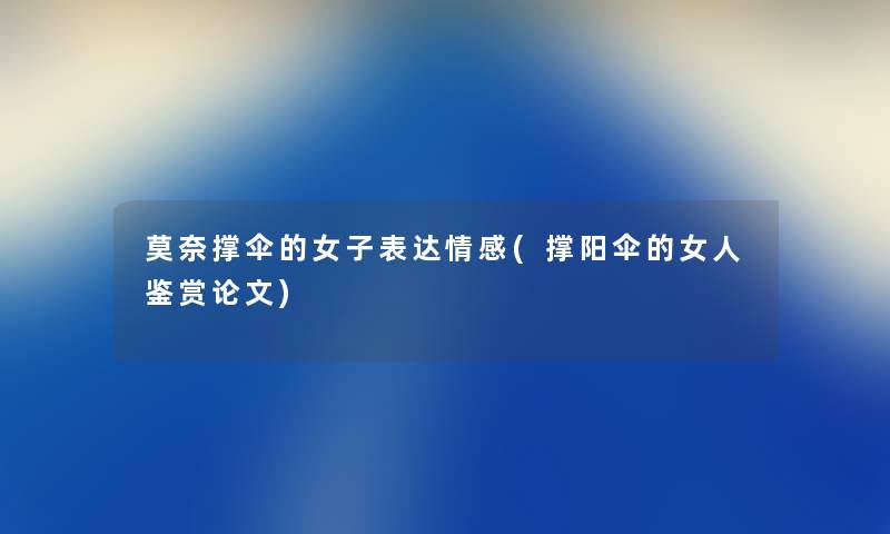 莫奈撑伞的女子表达情感(撑阳伞的女人鉴赏论文) 莫奈撑伞的女子表达情感(撑阳伞的女人鉴赏论文)