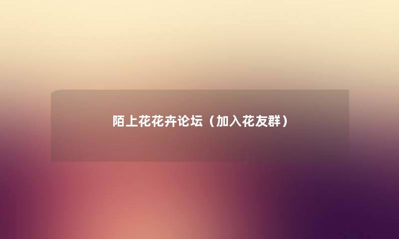 陌上花花卉论坛(加入花友群) 陌上花花卉论坛(加入花友群)