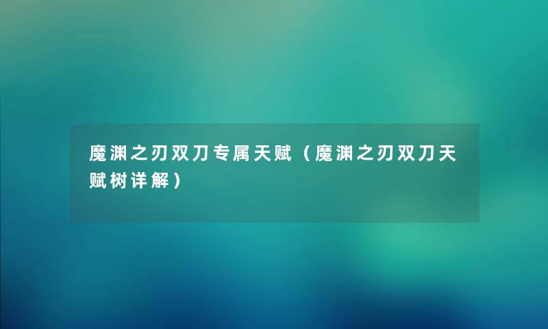 魔渊之刃双刀专属天赋(魔渊之刃双刀天赋树详解) 魔渊之刃双刀专属天赋(魔渊之刃双刀天赋树详解)