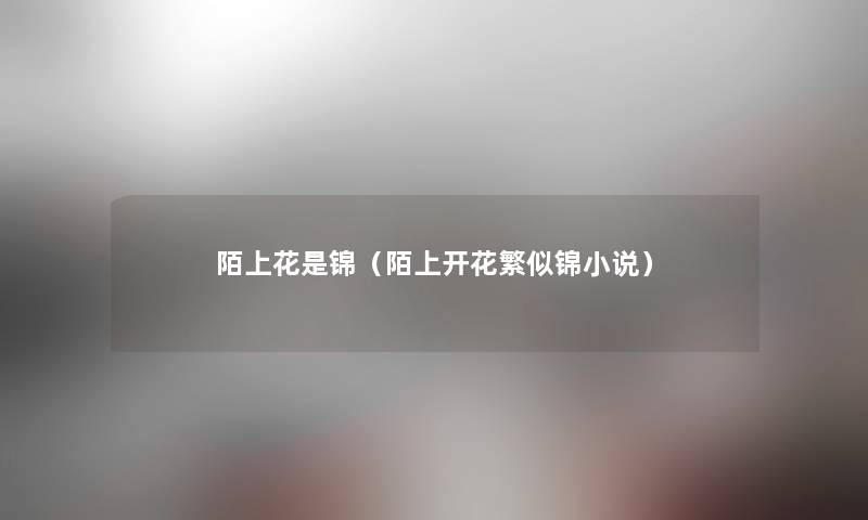 陌上花是锦（陌上开花繁似锦小说）
