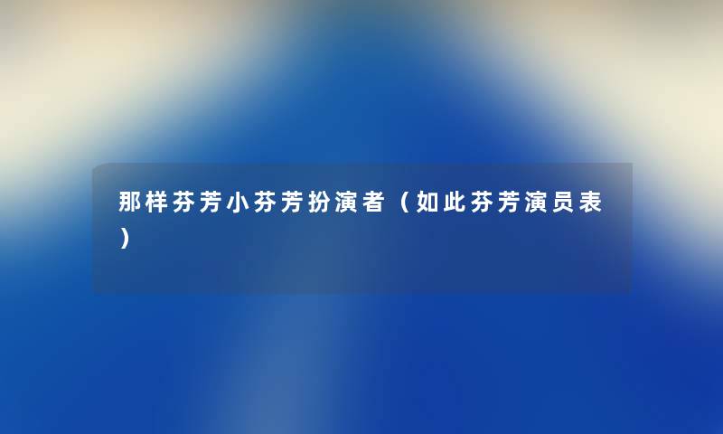 那样芬芳小芬芳扮演者(如此芬芳演员表) 那样芬芳小芬芳扮演者(如此芬芳演员表)