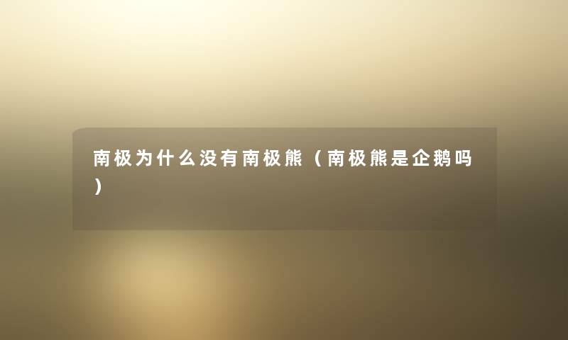 南极为什么没有南极熊（南极熊是企鹅吗）