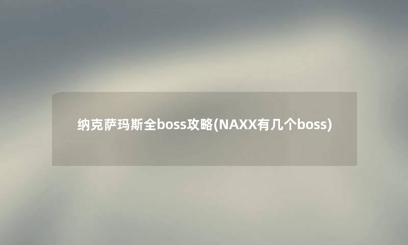 纳克萨玛斯全boss攻略(NAXX有几个boss) 纳克萨玛斯全boss攻略(NAXX有几个boss)