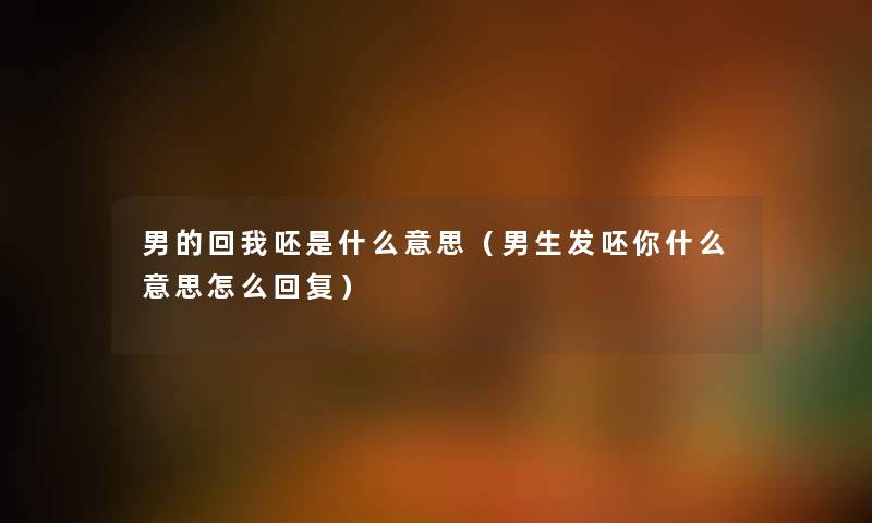 男的回我呸是什么意思（男生发呸你什么意思怎么回复）