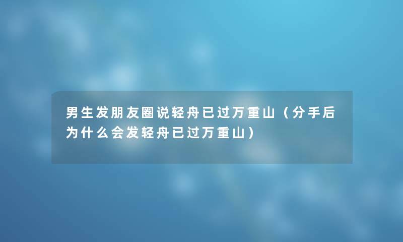 男生发朋友圈说轻舟已过万重山（分手后为什么会发轻舟已过万重山）