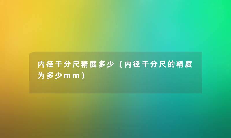 内径千分尺精度多少（内径千分尺的精度为多少mm）