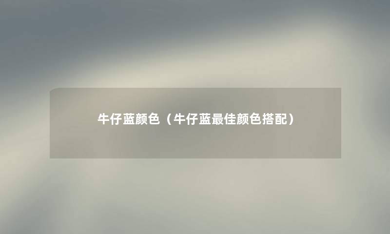 牛仔蓝颜色（牛仔蓝理想颜色搭配）