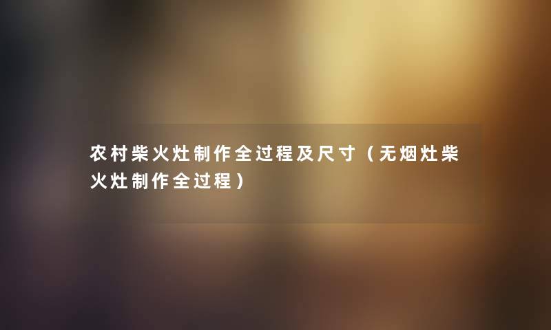 农村柴火灶制作全过程及尺寸（无烟灶柴火灶制作全过程）