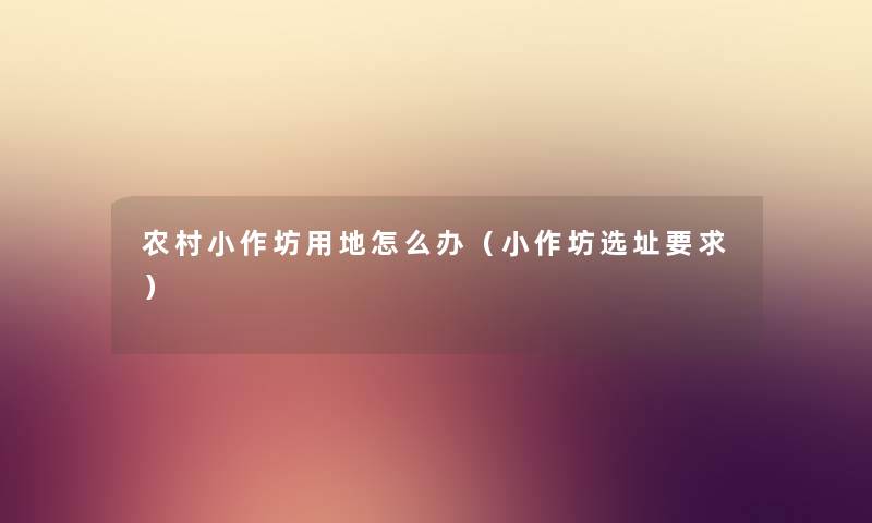 农村小作坊用地怎么办（小作坊选址要求）