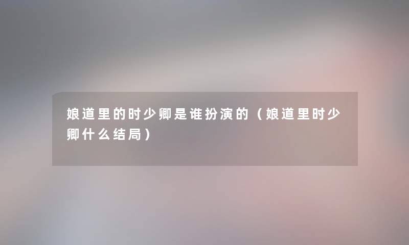 娘道里的时少卿是谁扮演的（娘道里时少卿什么结局）
