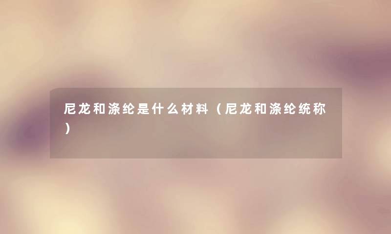 尼龙和涤纶是什么材料（尼龙和涤纶统称）