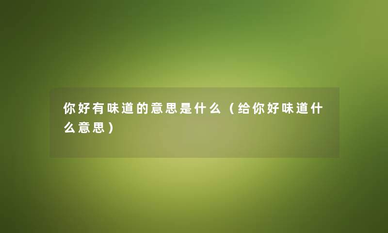 你好有味道的意思是什么（给你好味道什么意思）