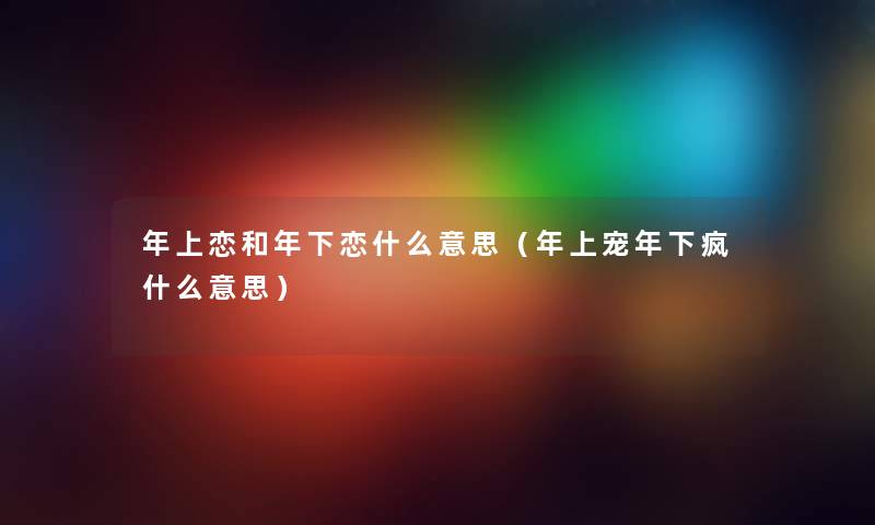 年上恋和年下恋什么意思（年上宠年下疯什么意思）