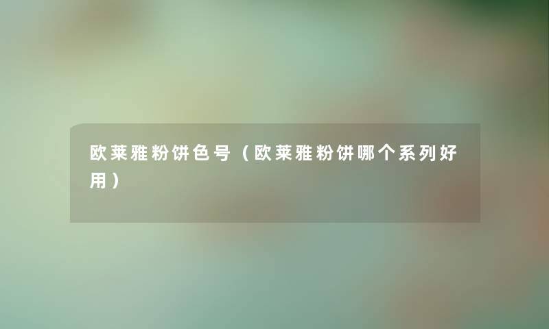 欧莱雅粉饼色号(欧莱雅粉饼哪个系列好用) 欧莱雅粉饼色号(欧莱雅粉饼哪个系列好用)
