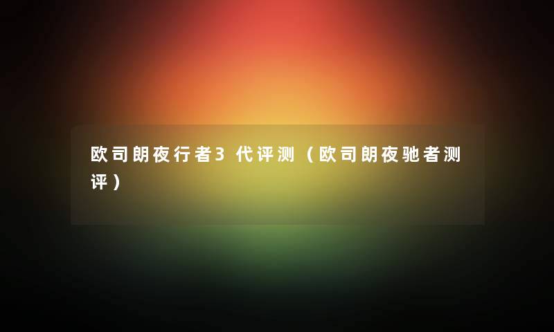 欧司朗夜行者3代评测(欧司朗夜驰者测评) 欧司朗夜行者3代评测(欧司朗夜驰者测评)