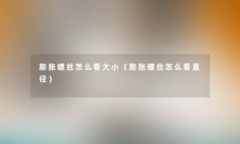 膨胀螺丝怎么看大小（膨胀螺丝怎么看直径）