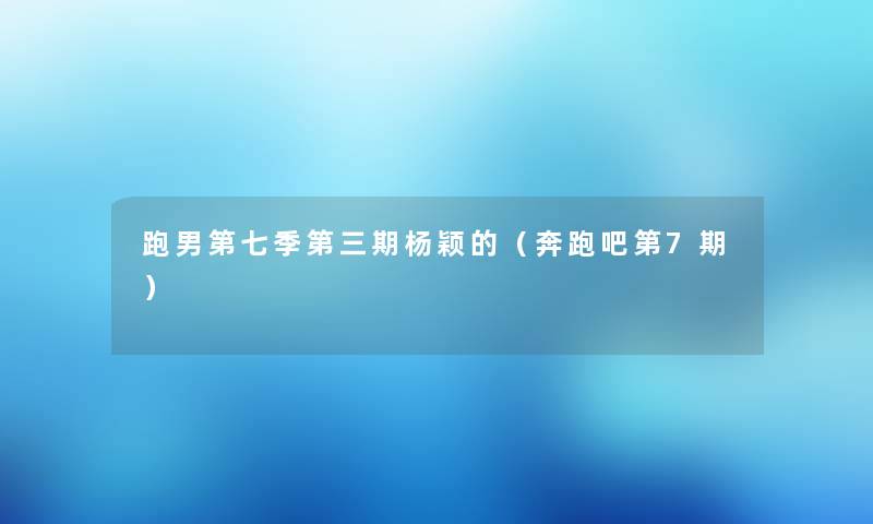 跑男第七季第三期杨颖的（奔跑吧第7期）