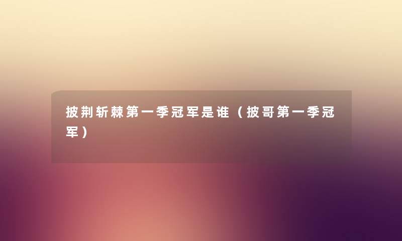 披荆斩棘第一季冠军是谁（披哥第一季冠军）