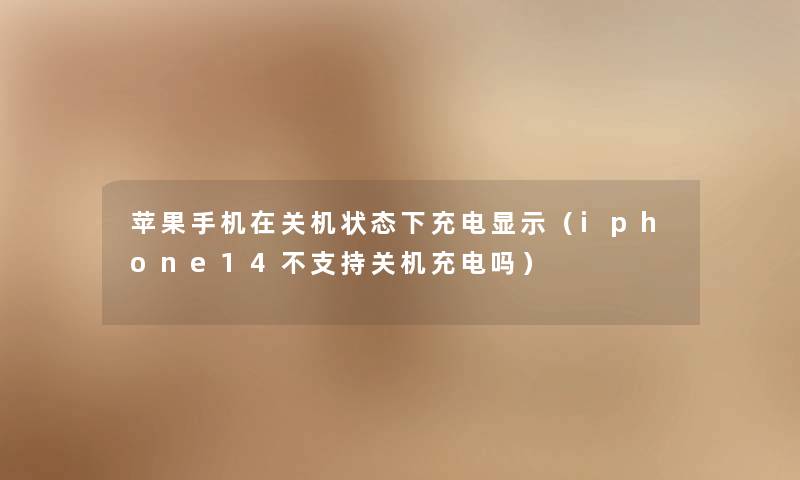 苹果手机在关机状态下充电显示（iphone14不支持关机充电吗）