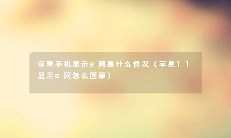 苹果手机显示e网是什么情况（苹果11显示e网怎么回事）