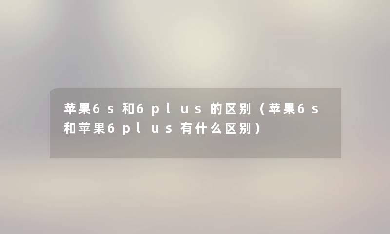 苹果6s和6plus的区别（苹果6s和苹果6plus有什么区别）