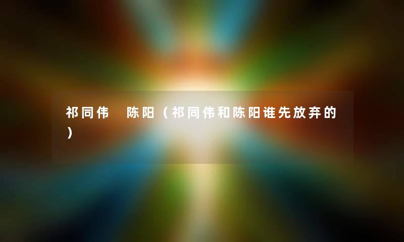 祁同伟 陈阳（祁同伟和陈阳谁先放弃的）
