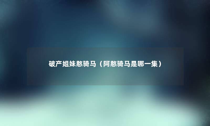 破产姐妹憨骑马（阿憨骑马是哪一集）