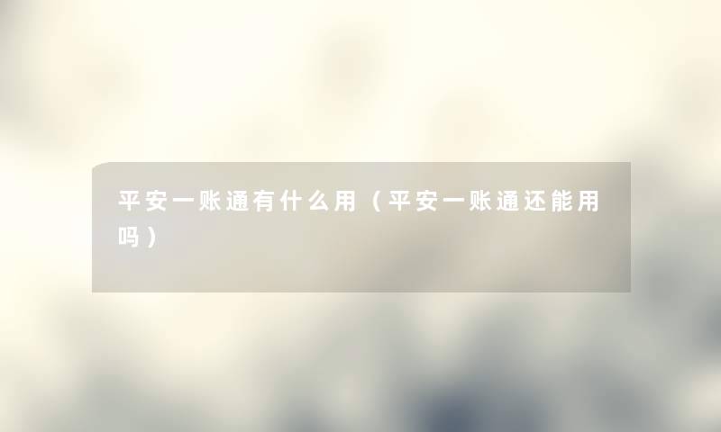 平安一账通有什么用（平安一账通还能用吗）