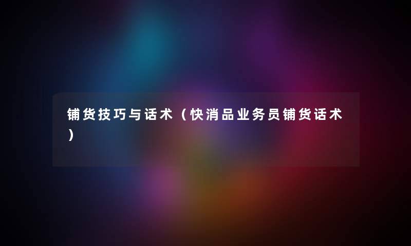 铺货技巧与话术（快消品业务员铺货话术）