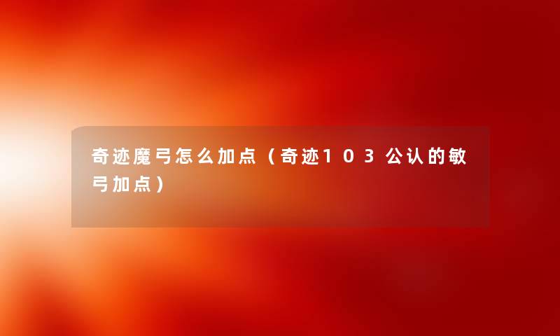 奇迹魔弓怎么加点（奇迹103不错的敏弓加点）
