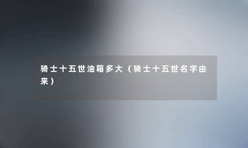 骑士十五世油箱多大（骑士十五世名字由来）
