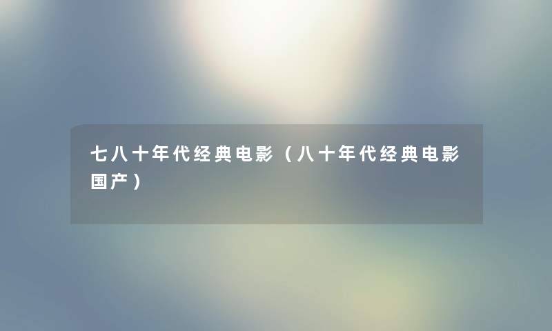 七八十年代经典电影（八十年代经典电影国产）