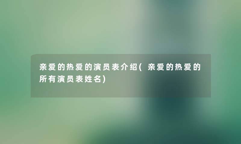 亲爱的热爱的演员表介绍(亲爱的热爱的所有演员表姓名)