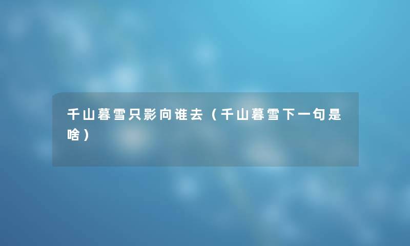 千山暮雪只影向谁去（千山暮雪下一句是啥）