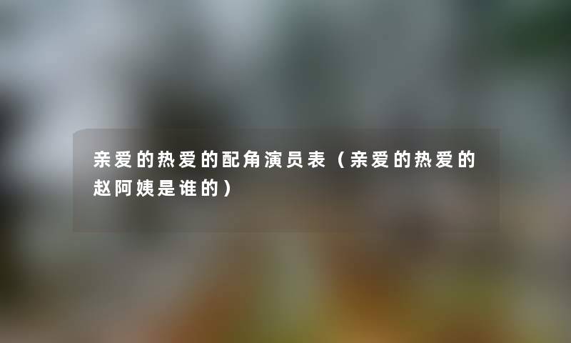亲爱的热爱的配角演员表（亲爱的热爱的赵阿姨是谁的）