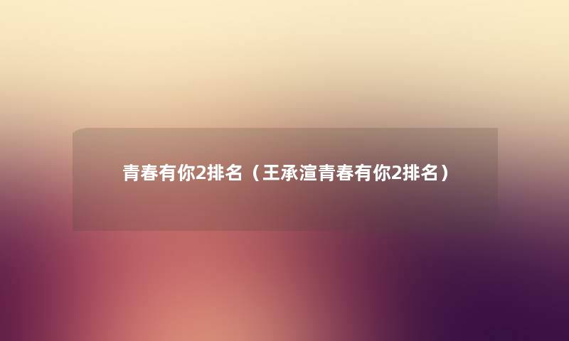 青春有你2推荐（王承渲青春有你2推荐）