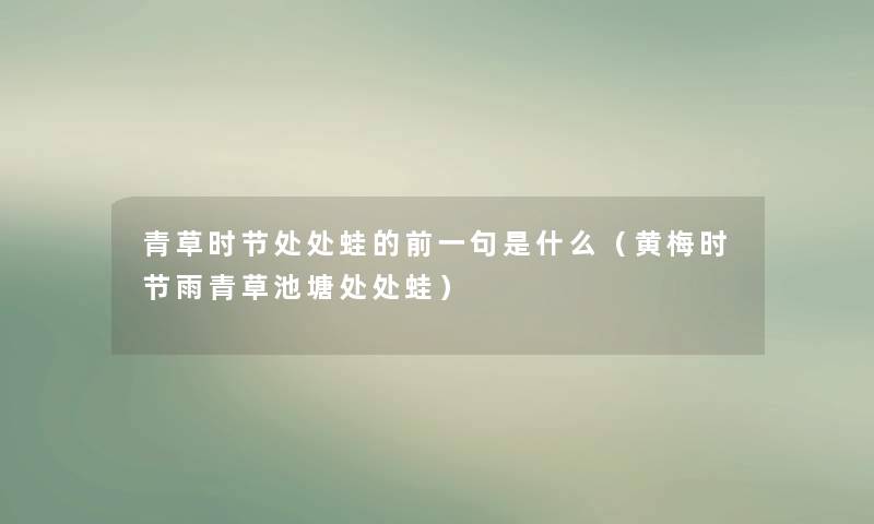 青草时节处处蛙的前一句是什么（黄梅时节雨青草池塘处处蛙）