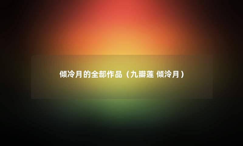 倾冷月的整理的作品（九瓣莲 倾泠月）