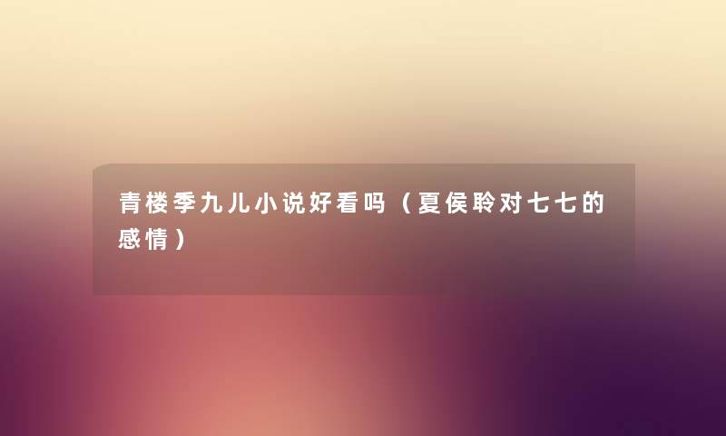 青楼季九儿小说好看吗（夏侯聆对七七的感情）