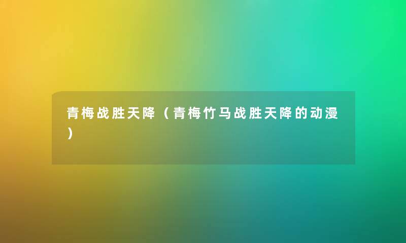 青梅战胜天降（青梅竹马战胜天降的动漫）