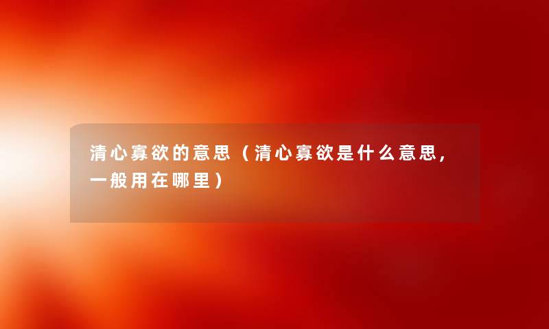 清心寡欲的意思（清心寡欲是什么意思,一般用在哪里）