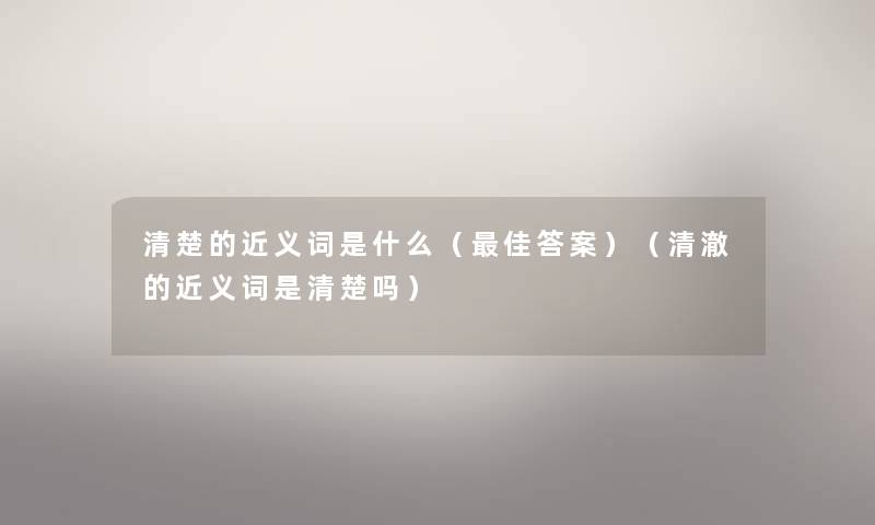 清楚的近义词是什么（理想答案）（清澈的近义词是清楚吗）