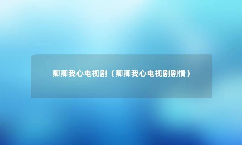 卿卿我心电视剧（卿卿我心电视剧剧情）