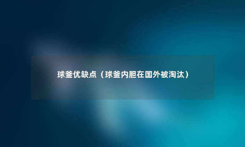 球釜优缺点（球釜内胆在国外被淘汰）