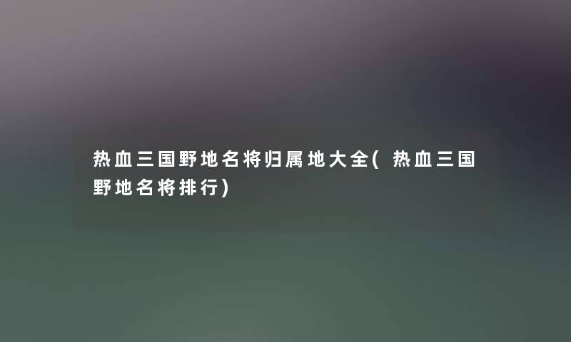 热血三国野地名将归属地大全(热血三国野地名将整理)