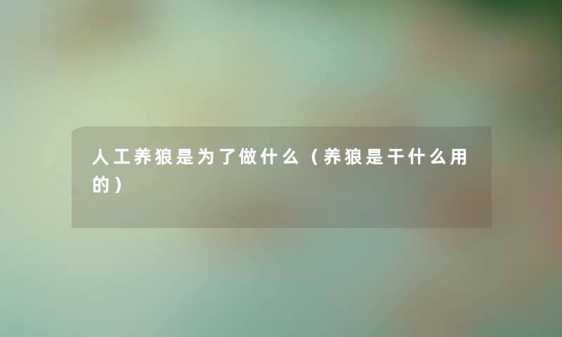人工养狼是为了做什么（养狼是干什么用的）