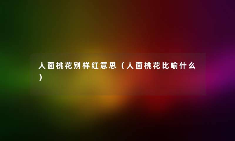 人面桃花别样红意思（人面桃花比喻什么）