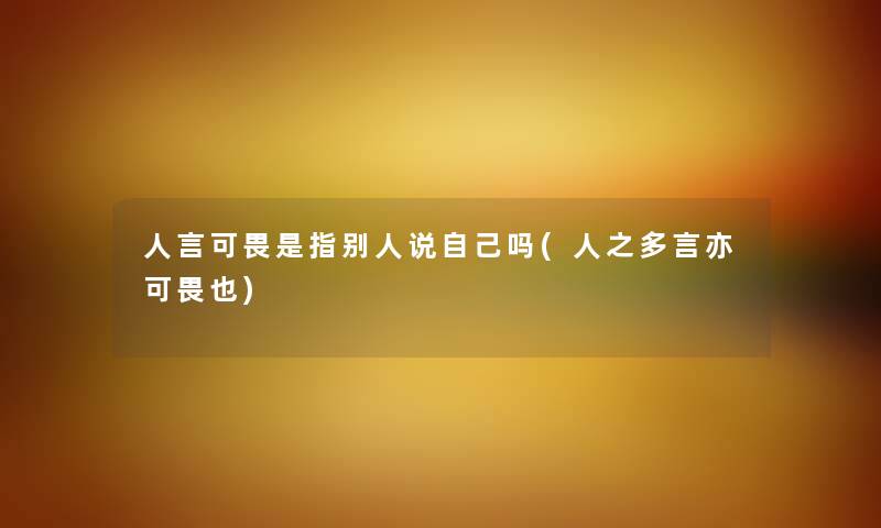 人言可畏是指别人说自己吗(人之多言亦可畏也)