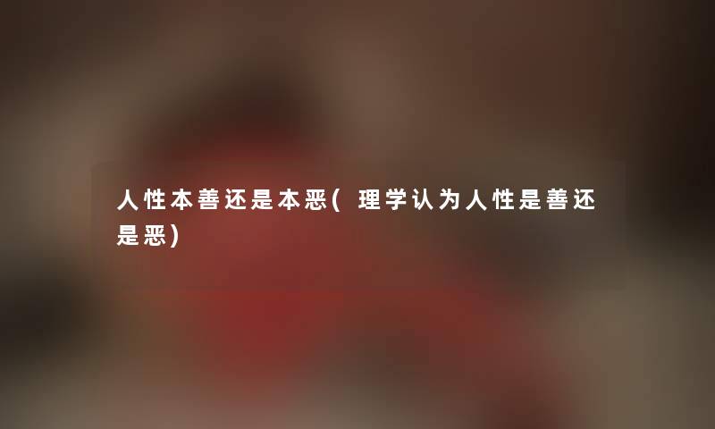 人性本善还是本恶(理学认为人性是善还是恶)